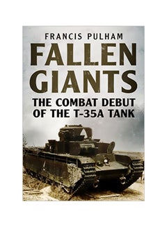 Fallen Giants: The Combat Debut Of The T-35A Tank Paperback English by Francis Pulham - 43019