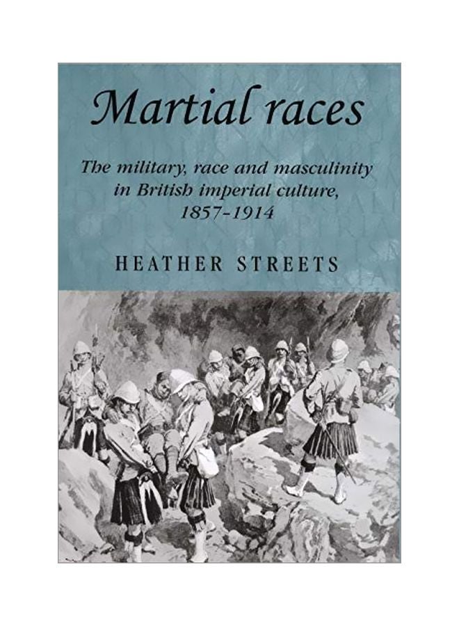 Martial Races: The Military, Race And Masculinity In British Imperial Culture, 1857-1914 Paperback English by Heather Streets - 40558 