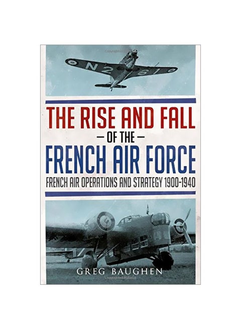 The Rise And Fall Of The French Air Force: French Air Operations And Strategy 1900-1940 hardcover english - 05-Apr-18