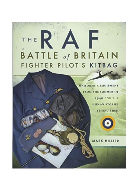 The RAF Battle Of Britain Fighter Pilot's Kitbag: Uniforms And Equipment From The Summer Of 1940 And The Human Stories Behind Them paperback english - 18-May-18