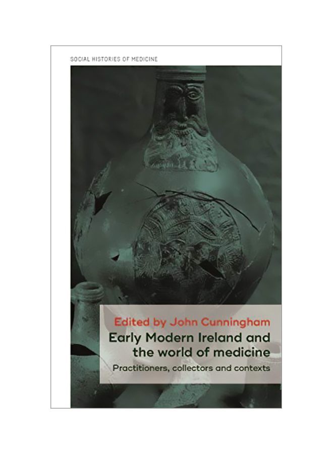 Early Modern Ireland And The World Of Medicine: Practitioners, Collectors And Contexts Hardcover English by John Cunningham - 43718 