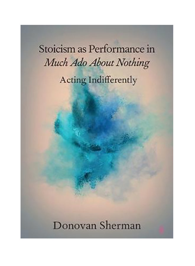 Stoicism As Performance In Much Ado About Nothing : Acting Indifferently paperback english 