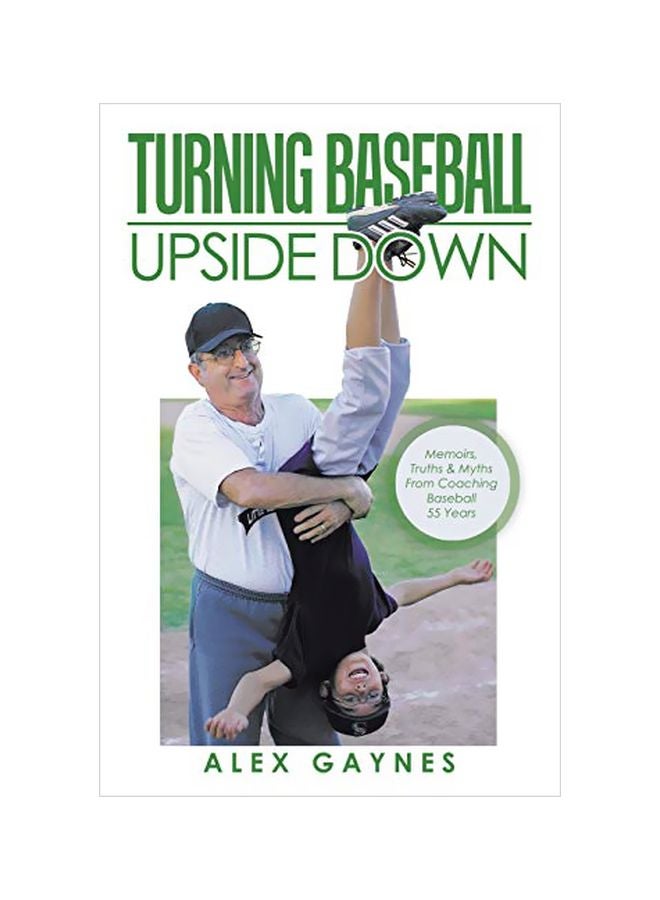 Turning Baseball Upside Down : Memoirs, Truths And Myths From Coaching Baseball 55 Years Paperback English by Alex Gaynes - 13 January 2020