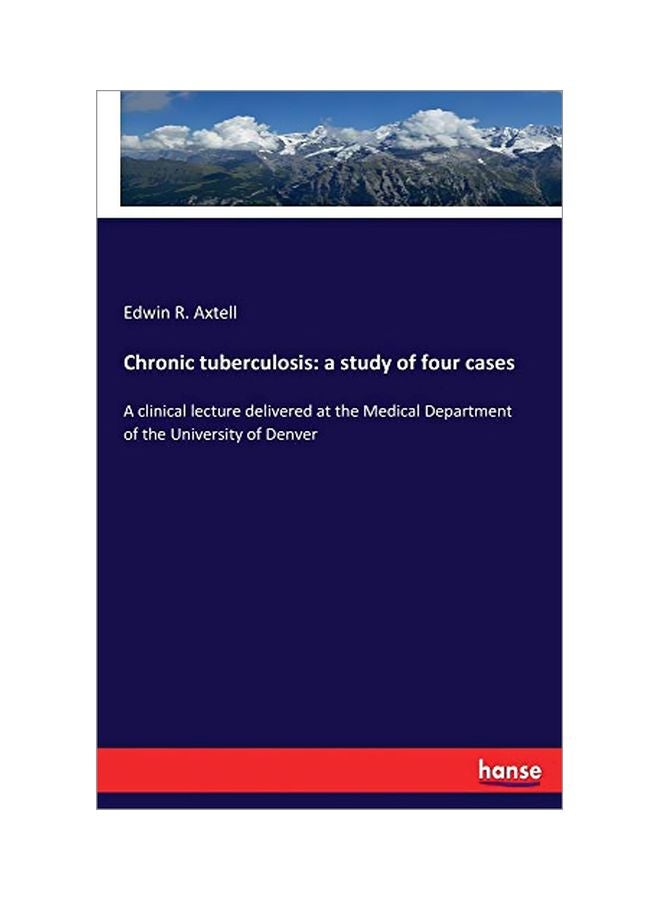Chronic Tuberculosis: A Study Of Four Cases: A Clinical Lecture Delivered At The Medical Department Of The University Of Denver paperback english - 19 February 2020 