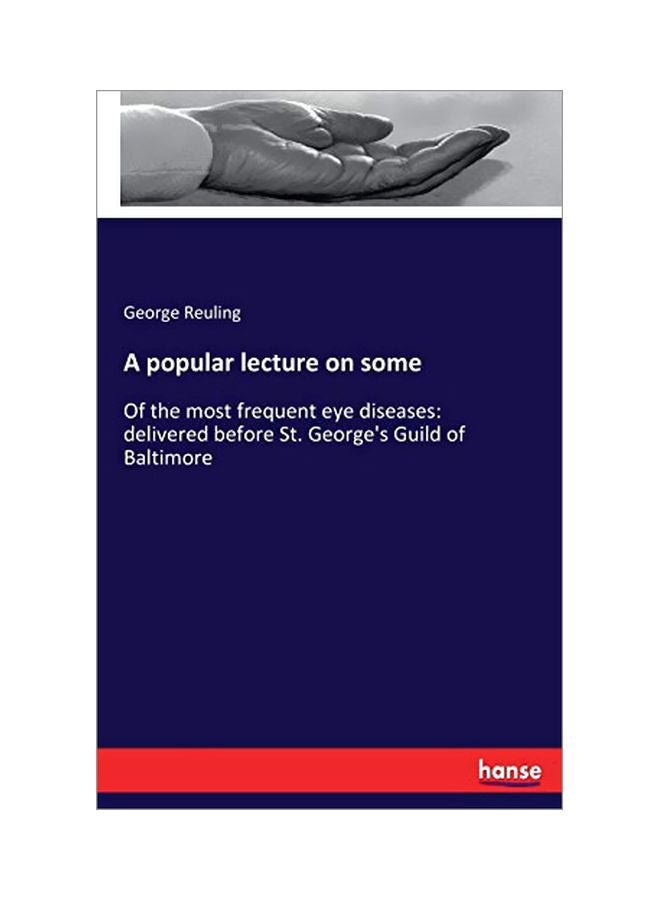 A Popular Lecture On Some: Of The Most Frequent Eye Diseases: Delivered Before St. George's Guild Of Baltimore paperback english - 19 February 2020 