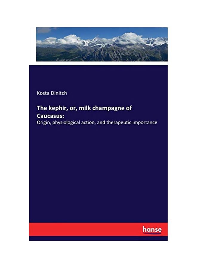 The Kephir, Or, Milk Champagne Of Caucasus: Origin, Physiological Action, And Therapeutic Importance paperback english - 11 February 2020 