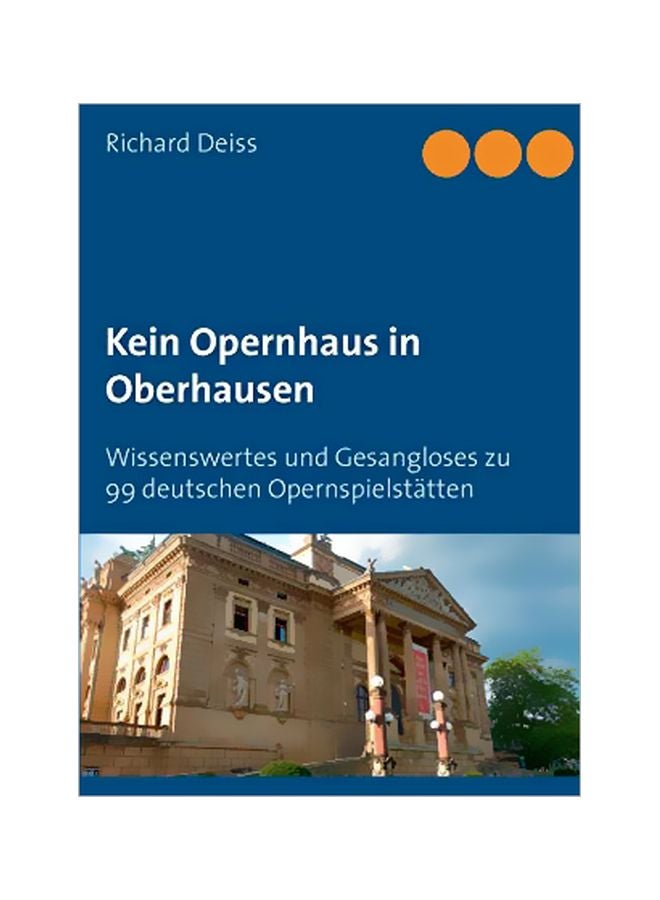 Kein Opernhaus In Oberhausen : Wissenswertes Und Gesangloses Zu 99 Deutschen Opernspielstatten Paperback German by Richard Deiss - 43837