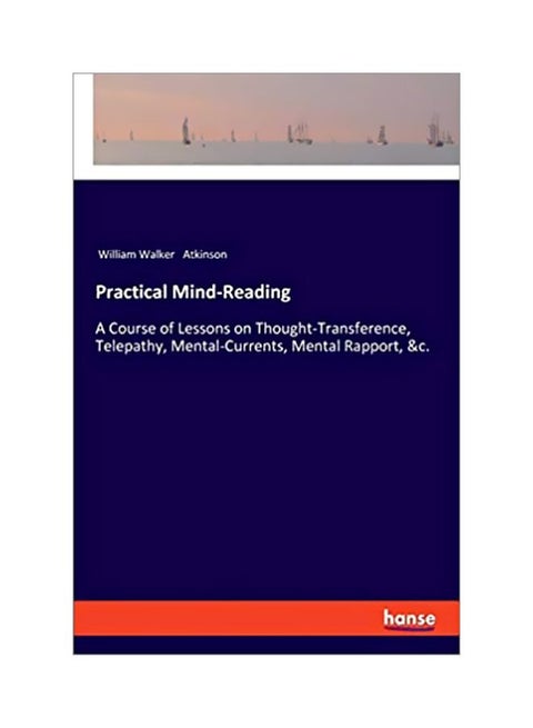 Practical Mind-Reading : A Course Of Lessons On Thought-Transference, Telepathy, Mental-Currents, Mental Rapport, And C Paperback English by William Walker Atkinson - 43844