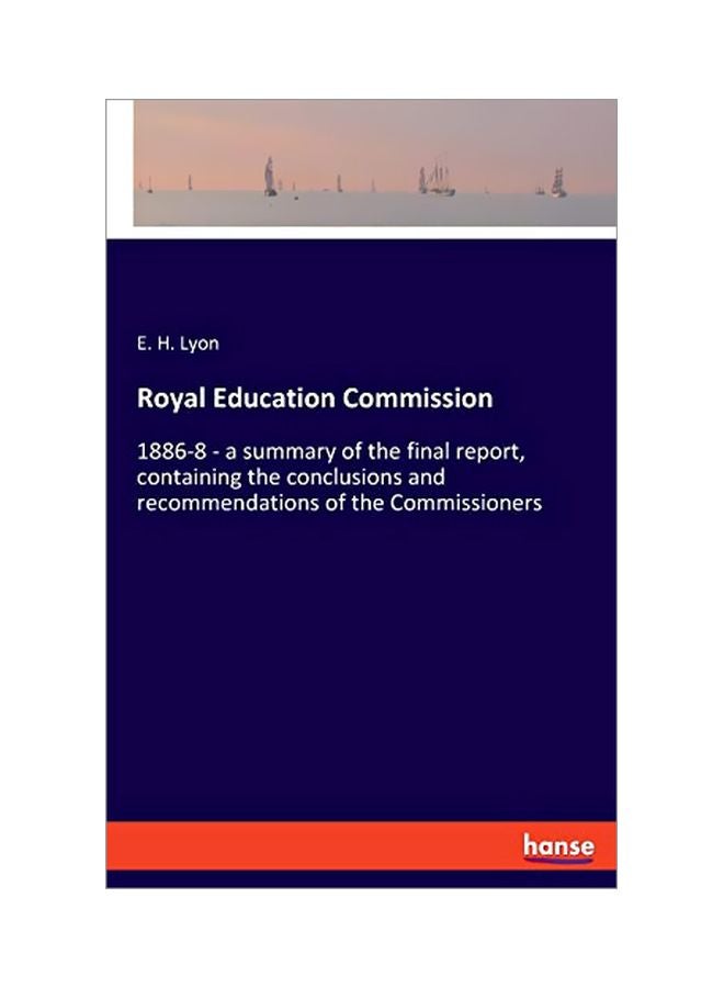 Royal Education Commission : 1886-8 - A Summary Of The Final Report, Containing The Conclusions And Recommendations Of The Commissioners Paperback English by E H Lyon - 43846 