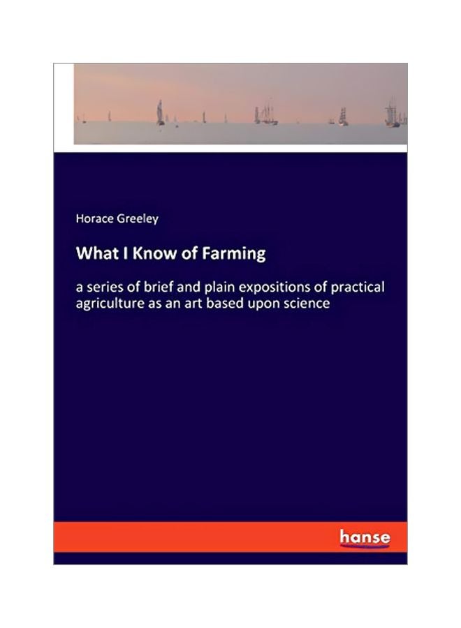 What I Know Of Farming : A Series Of Brief And Plain Expositions Of Practical Agriculture As An Art Based Upon Science paperback english - 27 January 2020 