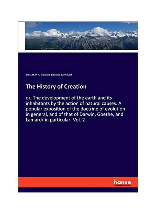 The History Of Creation : Or, The Development Of The Earth And Its Inhabitants By The Action Of Natural Causes. A Popular Exposition Of The Doctrine Of Evolution In General, And Of That Of Darwin, Goethe, And Lamarck In Particular. Vol. 2 paperback english - 27 January 2020 