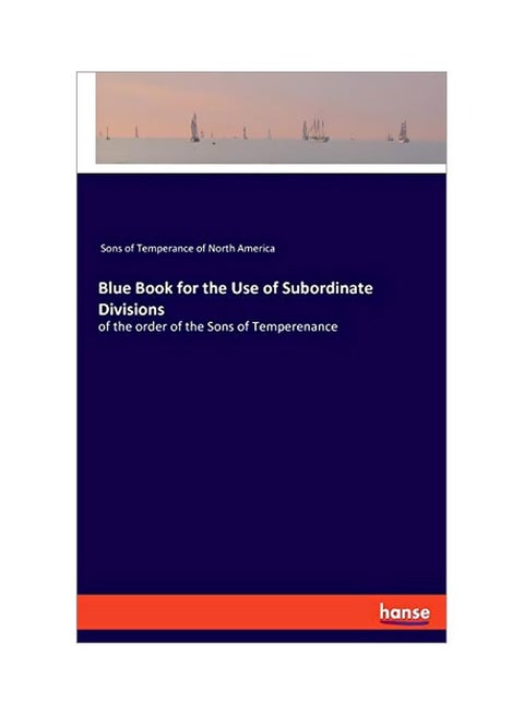 Blue Book For The Use Of Subordinate Divisions: Of The Order Of The Sons Of Temperenance paperback english - 27 January 2020