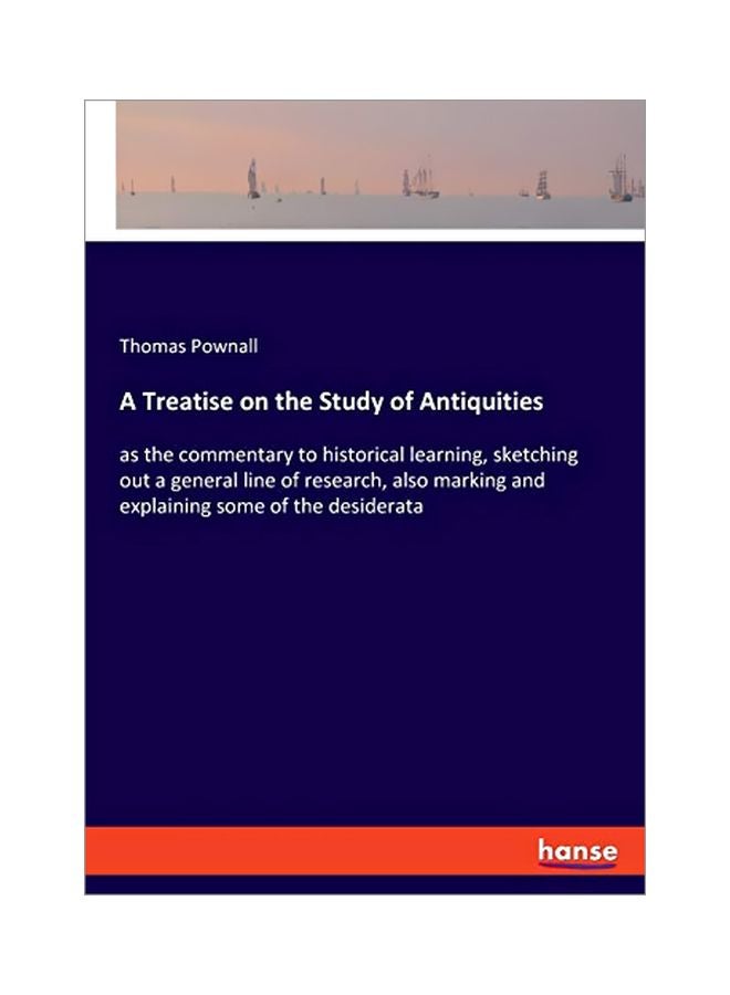 A Treatise On The Study Of Antiquities: As The Commentary To Historical Learning, Sketching Out A General Line Of Research, Also Marking And Explaining Some Of The Desiderata Paperback English by Thomas Pownall - 03 February 2020