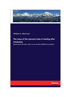 The Value Of The Stomach-Tube In Feeding After Intubation: Based Upon 28 Cases Paperback English by William A. Morrison - 24 January 2020 