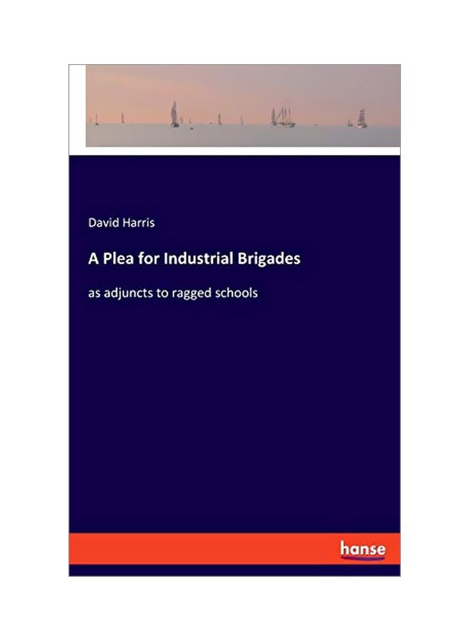 A Plea For Industrial Brigades: As Adjuncts To Ragged Schools Paperback English by David Harris - 05 February 2020 