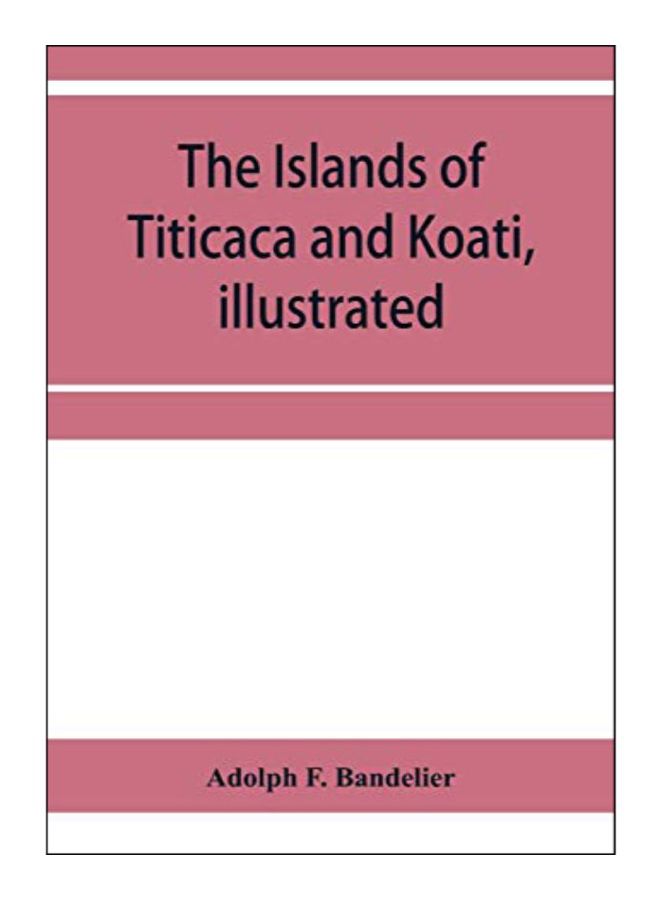 The Islands Of Titicaca And Koati, Illustrated Paperback English by Adolph F. Bandelier - 2-Jan-20