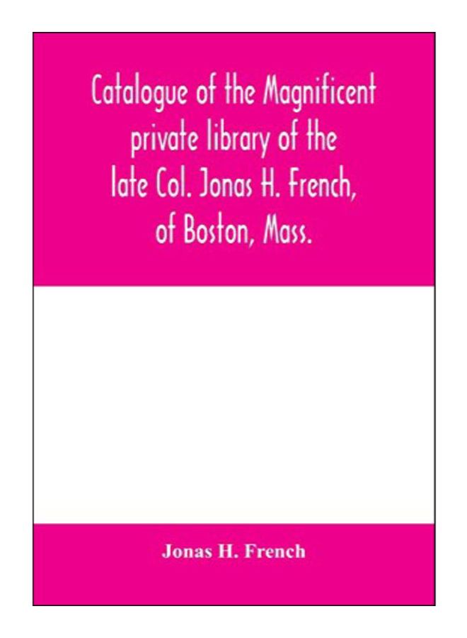 Catalogue Of The Magnificent Private Library Of The Late Col. Jonas H. French, Of Boston, Mass. Paperback English by Jonas H. French - 10-Mar-20