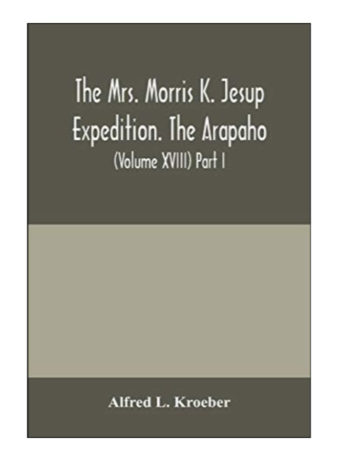 The Mrs. Morris K. Jesup Expedition. The Arapaho: Bulletin Of The American Museum Of Natural History (Volume Xviii) Part I. paperback english - 10-Feb-20 