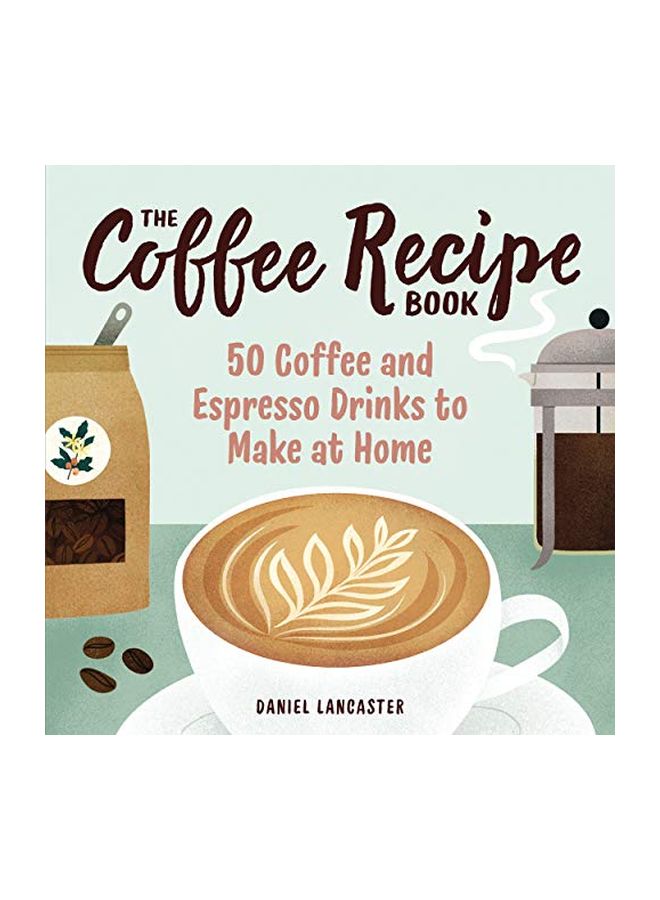 The Coffee Recipe Book: 50 Coffee And Espresso Drinks To Make At Home paperback english - 24 December 2019 