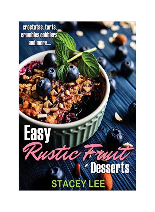 Easy Rustic Fruit Desserts: Crostatas, Tarts, Crumbles, Cobblers, And More... paperback english - 02 January 2019 
