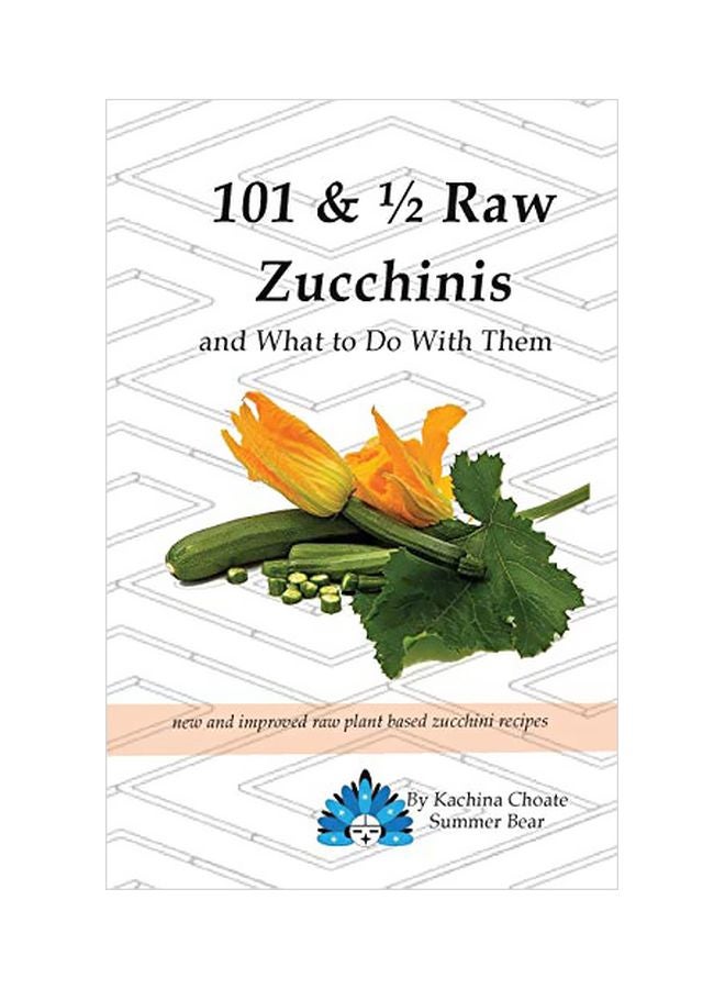 101 And 1/2 Raw Zucchinis: And What To Do With Them paperback english - 14-Aug-19 