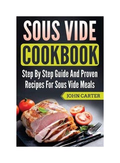 Sous Vide Cookbook: Step By Step Guide And Proven Recipes For Sous Vide Meals paperback english - 07-Jul-19 