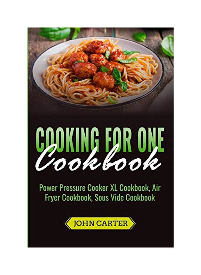 Cooking For One Cookbook : Power Pressure Cooker Xl Cookbook, Air Fryer Cookbook, Sous Vide Cookbook paperback english - 07-Jul-19