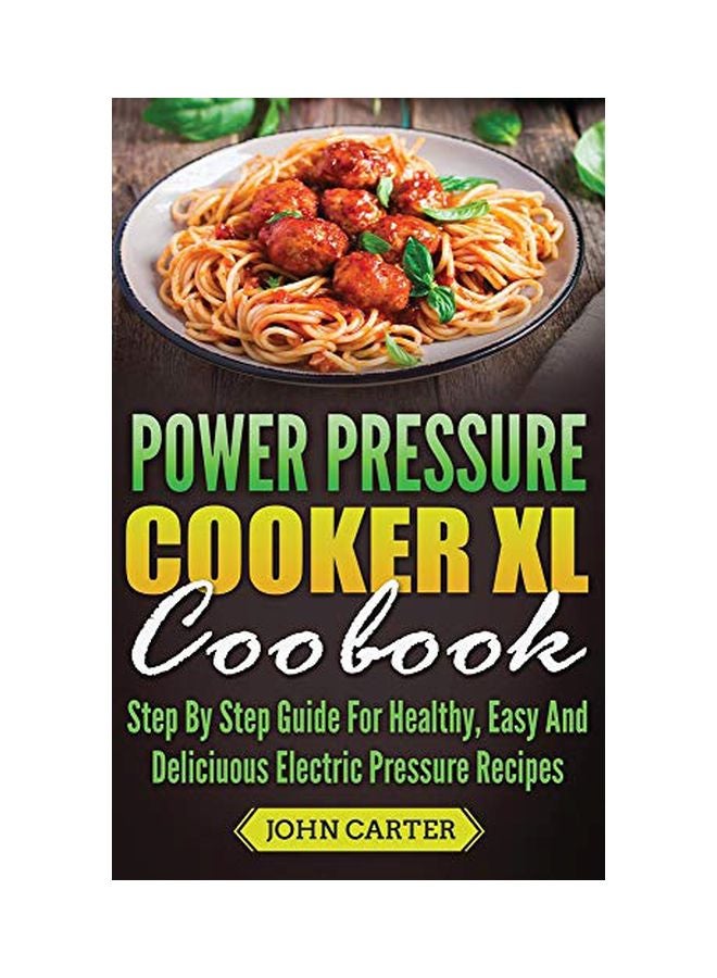 Power Pressure Cooker Xl Cookbook : Step By Step Guide For Healthy, Easy And Delicious Electric Pressure Recipes hardcover english - 11-Aug-19