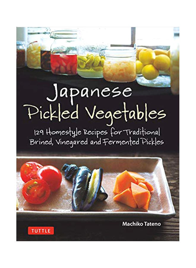 Japanese Pickled Vegetables : 130 Homestyle Recipes For Traditional Brined, Vinegared And Fermented Pickles Paperback English by Machiko Tateno - 43760 