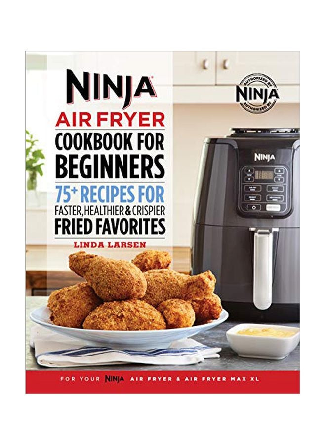 Ninja Air Fryer Cookbook For Beginners : 75+ Recipes For Faster, Healthier, And Crispier Fried Favorites Paperback English by Linda Larsen - 01-Oct-19