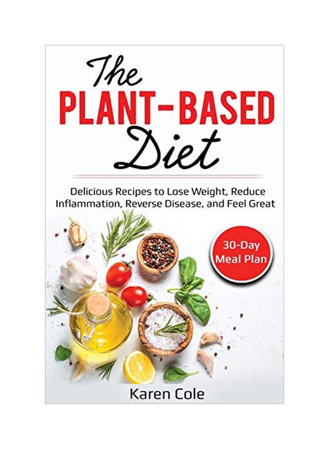The Plant Based Diet: Delicious Recipes To Lose Weight, Reduce Inflammation, Reverse Disease, And Feel Great paperback english - 31-Jan-20