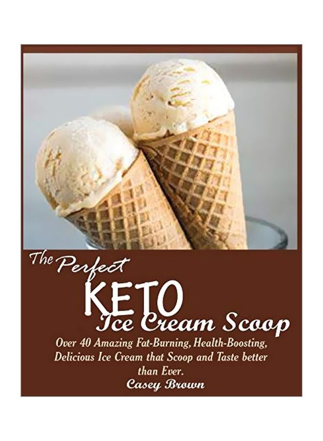The Perfect Keto Ice Cream Scoop: Over 40 Amazing Fat-Burning, Health-Boosting, Delicious Ice Cream That Scoop And Taste Better Than Ever paperback english - 05 October 2019 