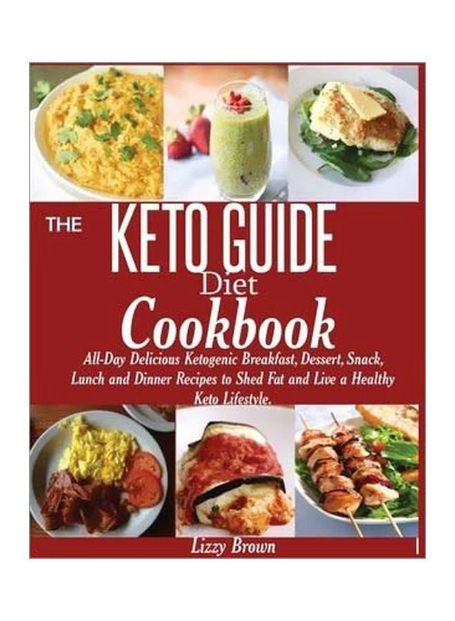 The Keto Guide Diet Cookbook: All-Day Delicious Ketogenic Breakfast, Dessert, Snack, Lunch And Dinner Recipes To Shed Fat And Live A Healthy Keto Lifestyle Paperback English by Lizzy Brown - 05 October 2019 