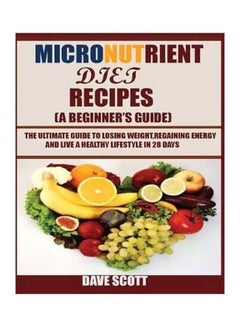 Micronutrient Diet Recipes (A Beginner's Guide): The Ultimate Guide To Losing Weight, Regaining Energy And Live A Healthy Lifestyle In 28 Days paperback english - 09 August 2019