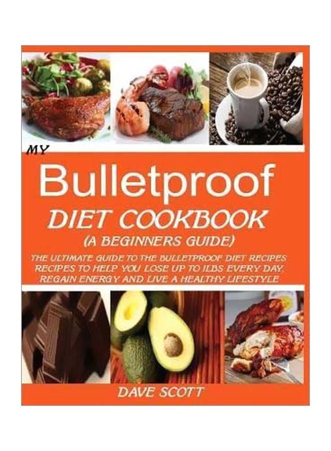 My Bulletproof Diet Cookbook (A Beginner's Guide): The Ultimate Guide To The Bulletproof Diet Recipes: Recipes To Help You Lose Up To 1 Lbs Every Day, Regain Energy And Live A Healthy Lifestyle Paperback English by Dave Scott - 05 September 2019 
