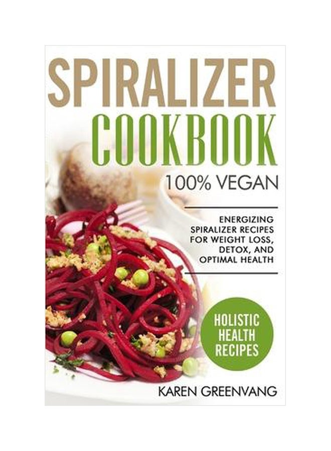 Spiralizer Cookbook: 100% Vegan: Energizing Spiralizer Recipes For Weight Loss, Detox, And Optimal Health paperback english - 26 December 2019 
