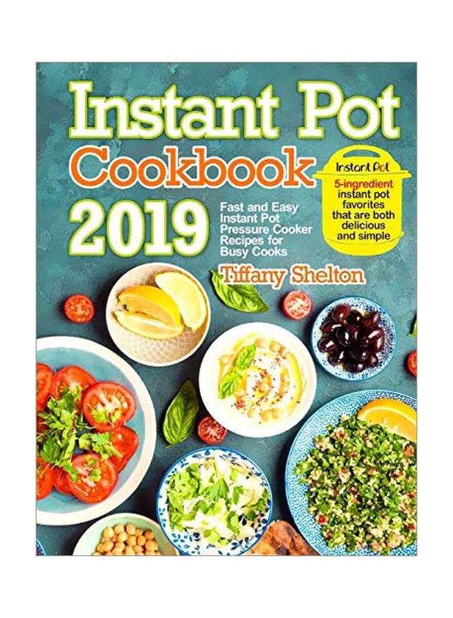 Instant Pot Cookbook 2019 : Fast And Easy Instant Pot Pressure Cooker Recipes For Busy Cooks. 5-ingredient Instant Pot Favorites That Are Both Delicious And Simple Paperback English by Tiffany Shelton - 12 October 2019