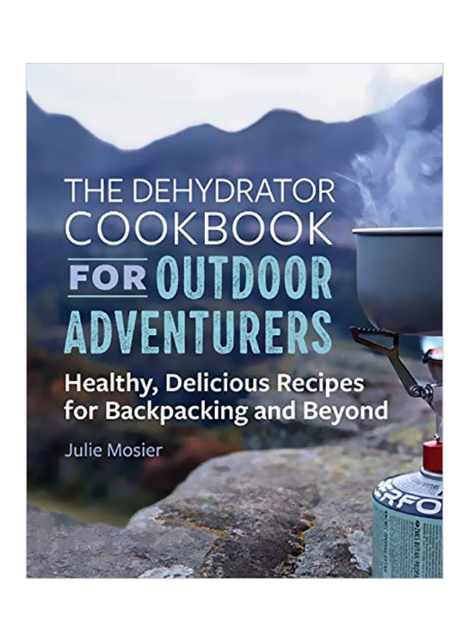 The Dehydrator Cookbook For Outdoor Adventurers: Healthy, Delicious Recipes For Backpacking And Beyond paperback english - 24 September 2019