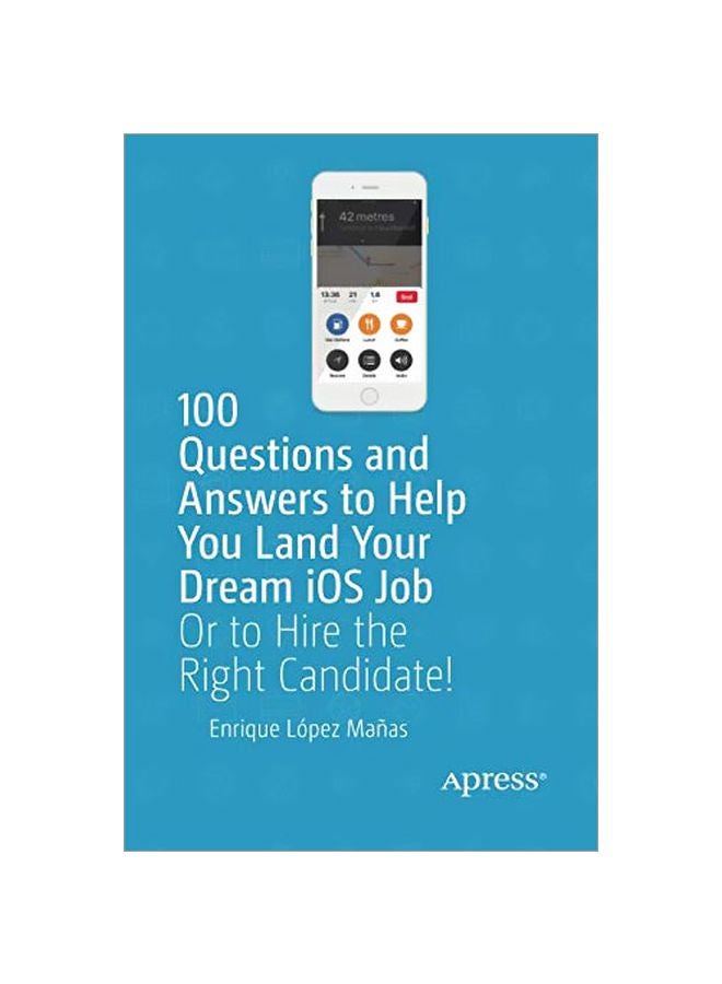 100 Questions And Answers To Help You Land Your Dream iOS Job: Or To Hire The Right Candidate! paperback english - 2019-02-01 