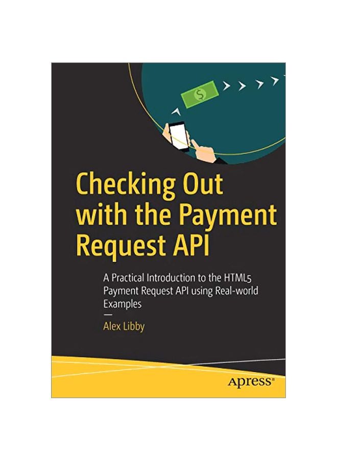 Checking Out With The Payment Request API: A Practical Introduction To The HTML5 Payment Request API Using Real-World Examples Paperback English by Alex Libby - 2019-11-06