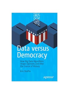 Data Versus Democracy: How Big Data Algorithms Shape Opinions And Alter The Course Of History paperback english - 2019-07-12 