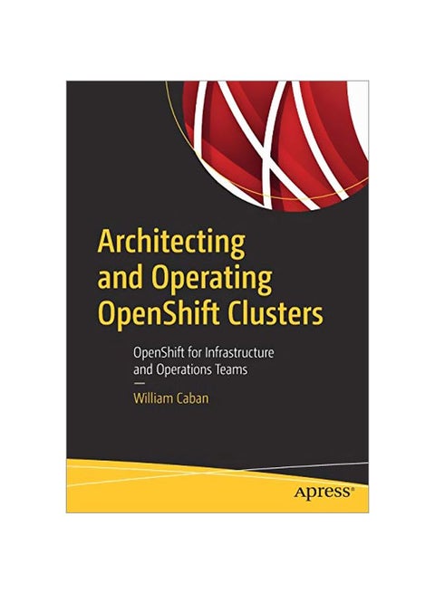 Architecting And Operating OpenShift Clusters: Openshift For Infrastructure And Operations Teams Paperback English by William Caban - 2019-09-20