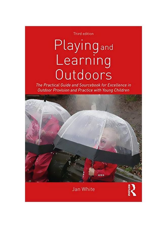 Playing And Learning Outdoors : The Practical Guide And Sourcebook For Excellence In Outdoor Provision And Practice With Young Children Paperback English by Jan White - 2019-09-19