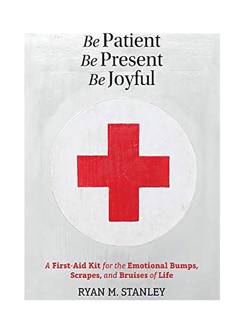 Be Patient, Be Present, Be Joyful: A First-Aid Kit For The Emotional Bumps, Scrapes, And Bruises Of Life paperback english 