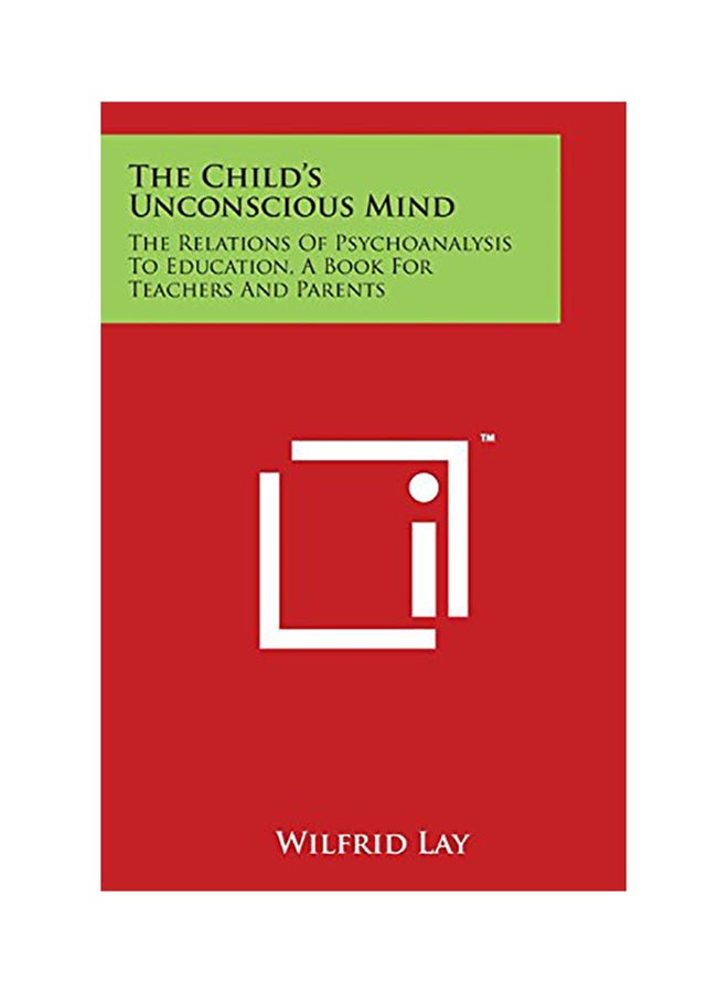 The Child's Unconscious Mind: The Relations Of Psychoanalysis To Education, A Book For Teachers And Parents paperback english 
