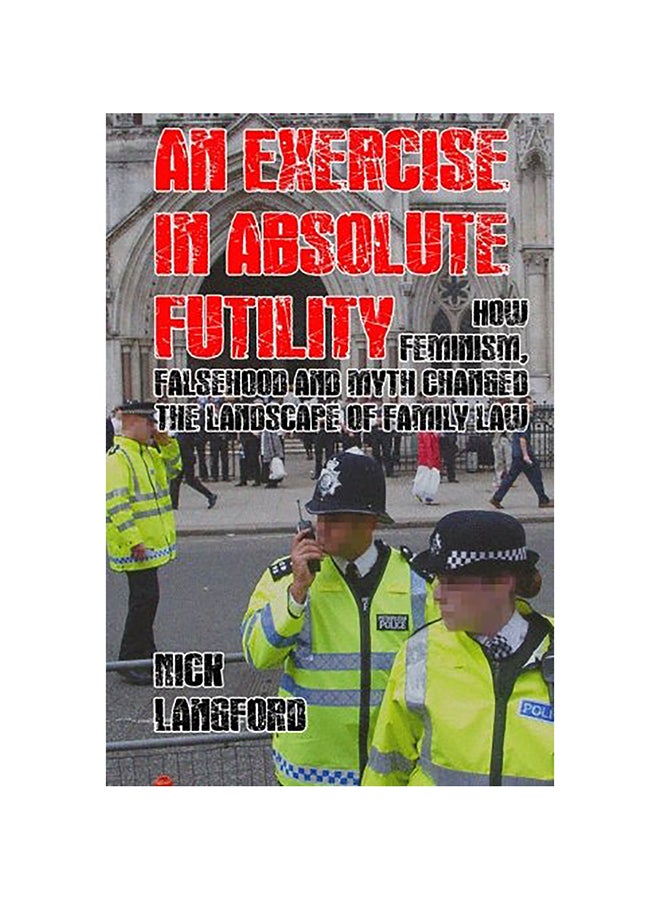 An Exercise In Absolute Futility: How Feminism, Falsehood And Myth Changed The Landscape Of Family Law paperback english 