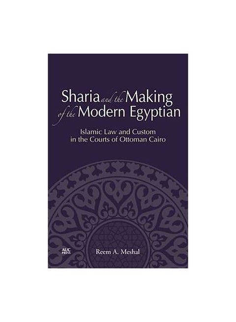 Sharia And The Making Of The Modern Egyptian: Islamic Law And Custom In The Courts Of Ottoman Cairo Paperback English by Reem A. Meshal - 25-Apr-14