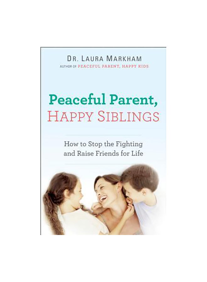Peaceful Parent, Happy Siblings: How To Stop The Fighting And Raise Friends For Life Paperback English by Laura Markham - 42129 