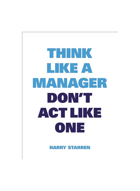 Think Like a Manager, Don't Act Like One Paperback English by Harry Starren - 20/09/2016