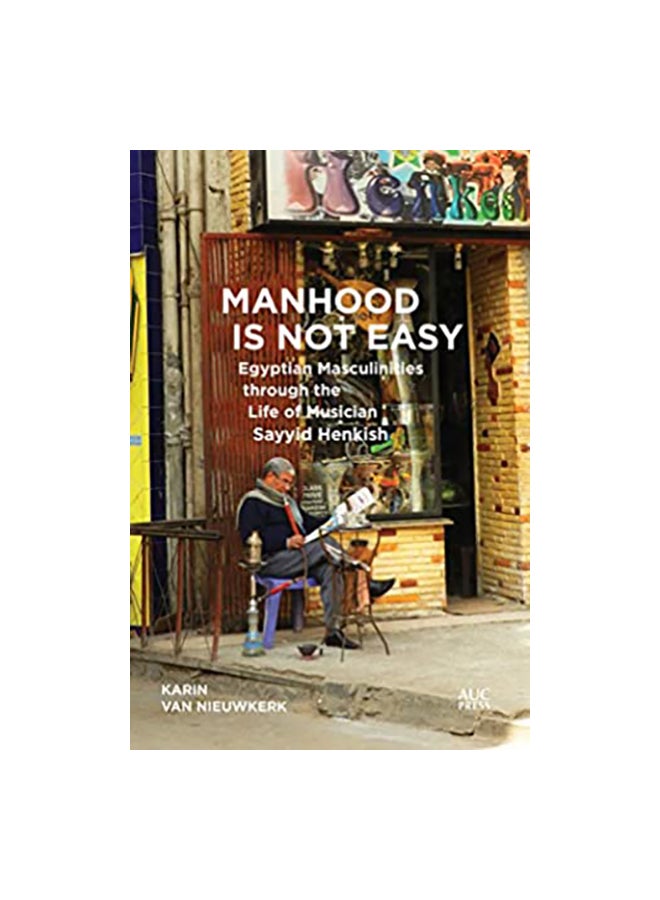 Manhood Is Not Easy: Egyptian Masculinities Through The Life Of Musician Sayyid Henkish Paperback English by Karen Van Nieuwkerk - 20 August 2019